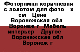 Фоторамка коричневая с золотом для фото 21х30 см › Цена ­ 152 - Воронежская обл., Воронеж г. Мебель, интерьер » Другое   . Воронежская обл.,Воронеж г.